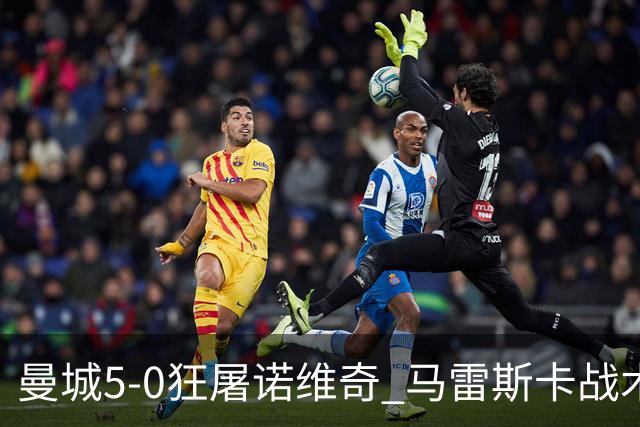 曼城5-0狂屠诺维奇 马雷斯卡战术首秀大胜